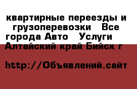 квартирные переезды и грузоперевозки - Все города Авто » Услуги   . Алтайский край,Бийск г.